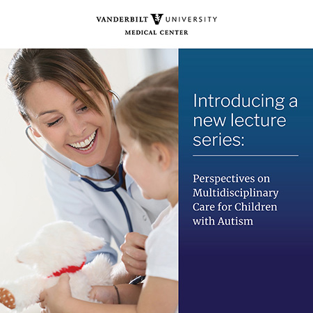 Vanderbilt University Medical Center - Introducing a new lecture series: Perspectives on Multidisciplinary Care for Children with Autism